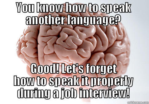 YOU KNOW HOW TO SPEAK ANOTHER LANGUAGE? GOOD! LET'S FORGET HOW TO SPEAK IT PROPERLY DURING A JOB INTERVIEW! Scumbag Brain