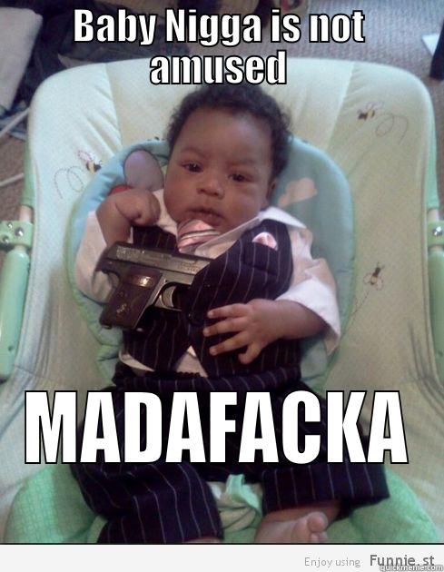 BABY NIGGA IS NOT AMUSED MADAFACKA Misc