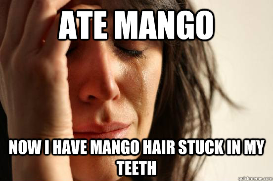 Ate mango Now I have mango hair stuck in my teeth  First World Problems