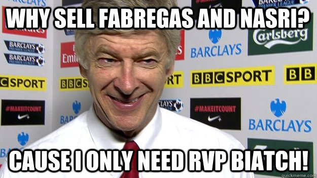 Why sell fabregas and nasri? cause i only need rvp biatch!  