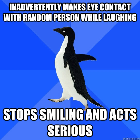 inadvertently makes eye contact with random person while laughing  stops smiling and acts serious   Socially Awkward Penguin