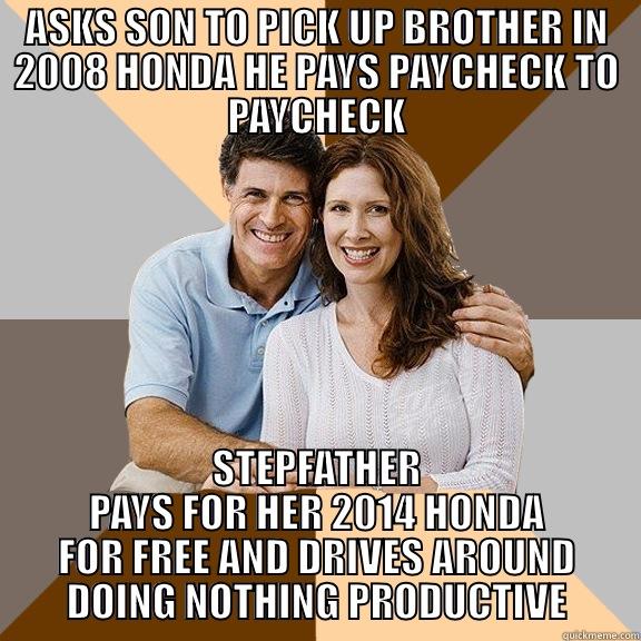 ASKS SON TO PICK UP BROTHER IN 2008 HONDA HE PAYS PAYCHECK TO PAYCHECK STEPFATHER PAYS FOR HER 2014 HONDA FOR FREE AND DRIVES AROUND DOING NOTHING PRODUCTIVE Scumbag Parents