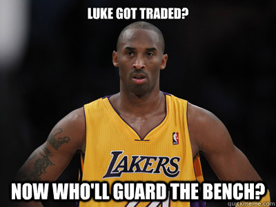 Luke got traded? Now who'll guard the bench?  