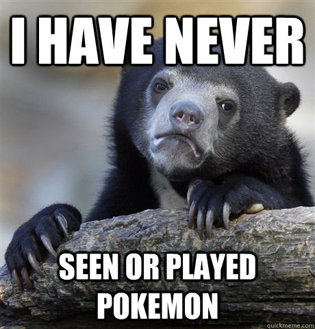 I have never seen or played pokemon  Confession Bear