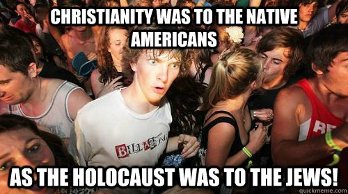 Christianity was to the native Americans  as the holocaust was to the Jews!  Suddenly Clarity Clarence