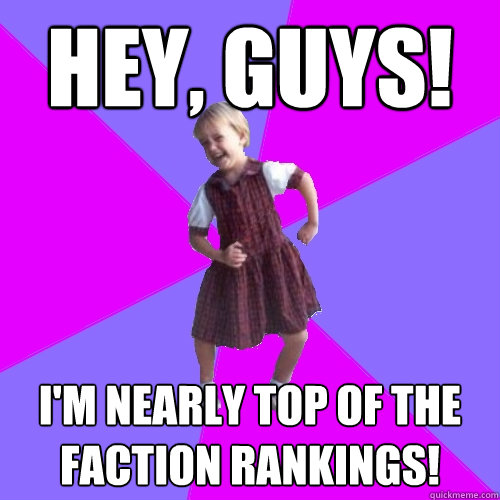 Hey, guys! I'm nearly top of the faction rankings!  Socially awesome kindergartener