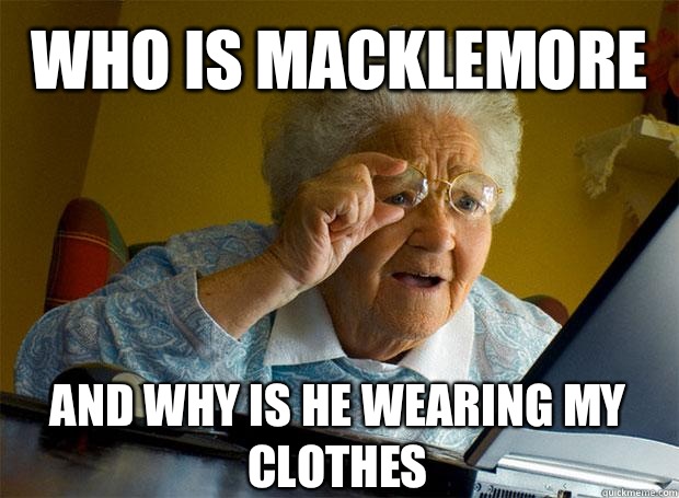 Who is macklemore And why is he wearing my clothes    Grandma finds the Internet