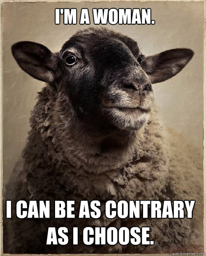 I'm a woman. I can be as contrary as I choose. - I'm a woman. I can be as contrary as I choose.  Downton Abbey Quoting Sheep