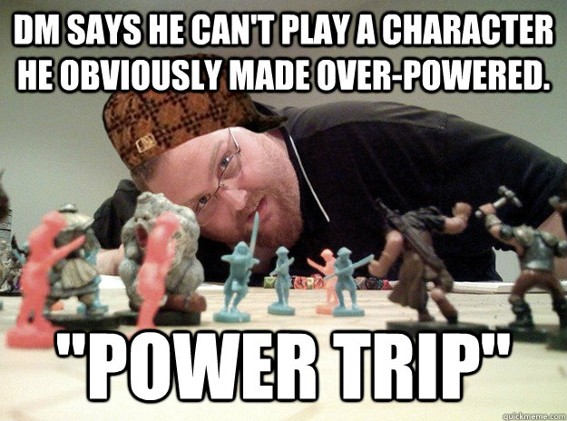 DM says he can't play a character he obviously made over-powered. 