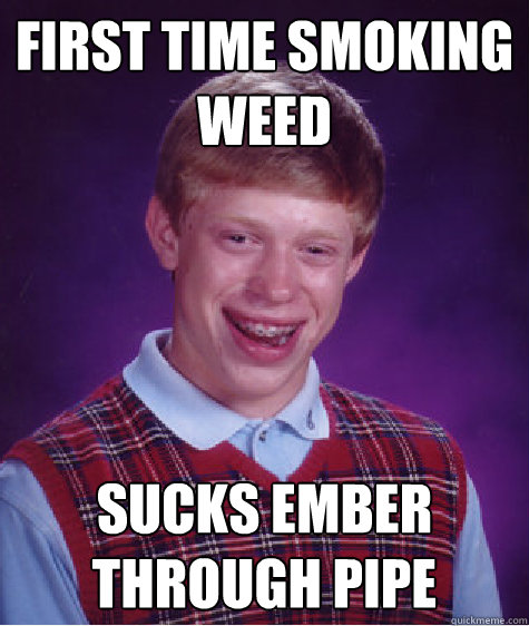 first time smoking weed sucks ember through pipe  Bad Luck Brian