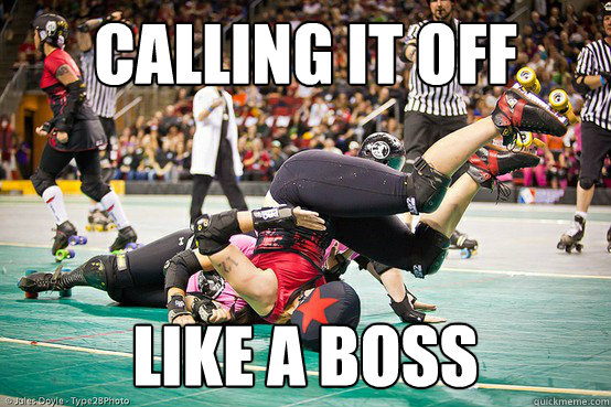 Calling it off like a boss  roller derby like a boss