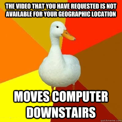 the video that you have requested is not available for your geographic location  moves computer downstairs   Tech Impaired Duck