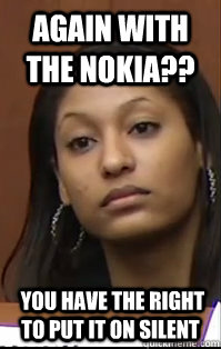 again with the nokia??  you have the right to put it on silent - again with the nokia??  you have the right to put it on silent  ecstatic melissa