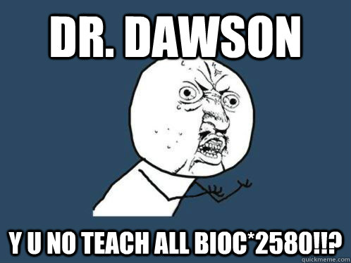 Dr. Dawson Y u no teach all BIOC*2580!!? - Dr. Dawson Y u no teach all BIOC*2580!!?  Dawson