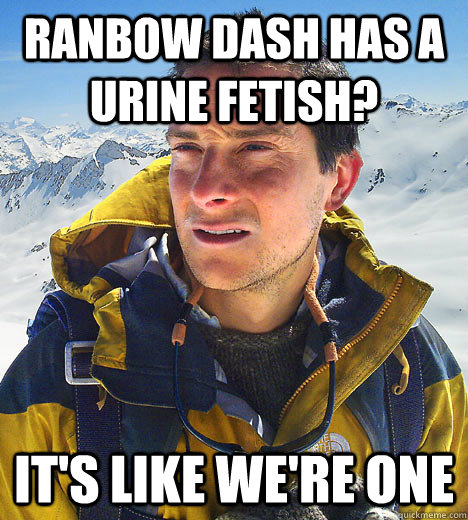 Ranbow Dash has a  urine fetish? It's like we're one - Ranbow Dash has a  urine fetish? It's like we're one  Bear Grylls Fired Drinks Piss