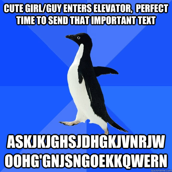 cute girl/guy enters elevator,  perfect time to send that important text askjkjghsjdhgkjvnrjwoohg'gnjsngoekkqwern  Socially Awkward Penguin