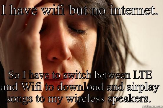 I HAVE WIFI BUT NO INTERNET.  SO I HAVE TO SWITCH BETWEEN LTE AND WIFI TO DOWNLOAD AND AIRPLAY SONGS TO MY WIRELESS SPEAKERS.  First World Problems