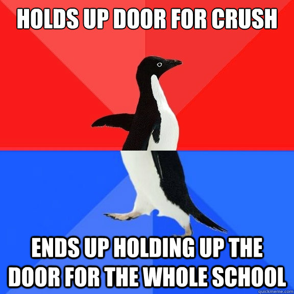 Holds up door for crush Ends up holding up the door for the whole school  Socially Awksome Penguin