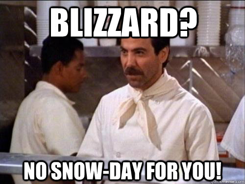 Blizzard? No snow-day for you! - Blizzard? No snow-day for you!  Soup Nazi