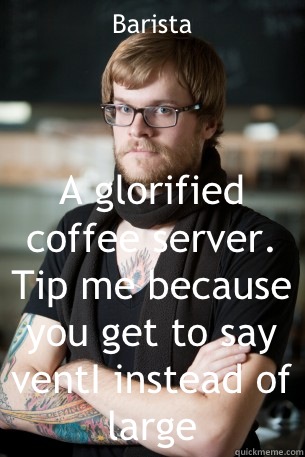 Barista A glorified coffee server. Tip me because you get to say ventI instead of large  Hipster Barista