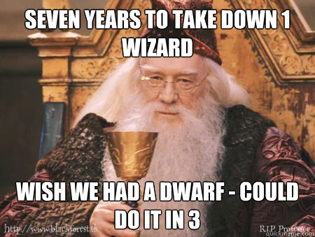 seven YEARS TO TAKE DOWN 1 WIZARD Wish we had a Dwarf - could do it in 3 - seven YEARS TO TAKE DOWN 1 WIZARD Wish we had a Dwarf - could do it in 3  Drew Dumbledore
