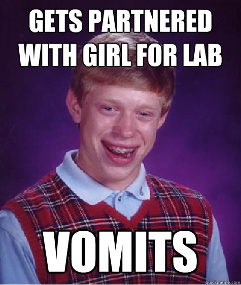 gets partnered with girl for lab vomits  Bad Luck Brian
