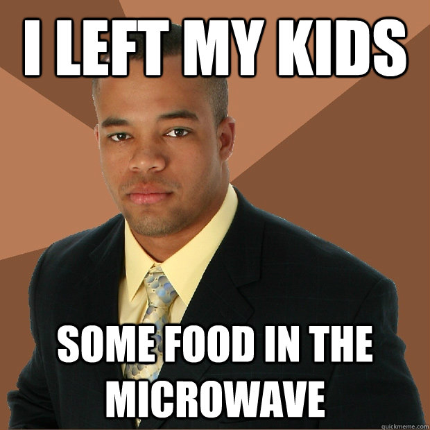 I left my kids some food in the microwave  Successful Black Man