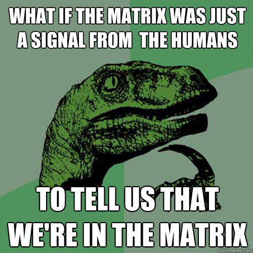 What if the Matrix was Just a signal from  the humans  to tell us That we're in the matrix - What if the Matrix was Just a signal from  the humans  to tell us That we're in the matrix  Philosoraptor
