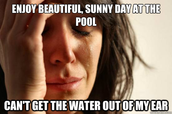 enjoy beautiful, sunny day at the pool can't get the water out of my ear  First World Problems