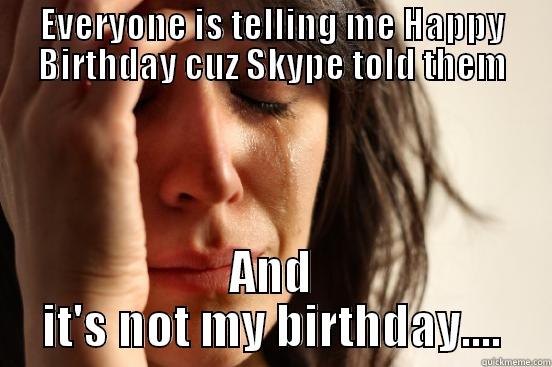 EVERYONE IS TELLING ME HAPPY BIRTHDAY CUZ SKYPE TOLD THEM AND IT'S NOT MY BIRTHDAY.... First World Problems