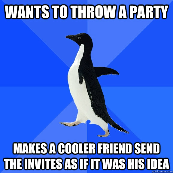 wants to throw a party makes a cooler friend send the invites as if it was his idea  Socially Awkward Penguin