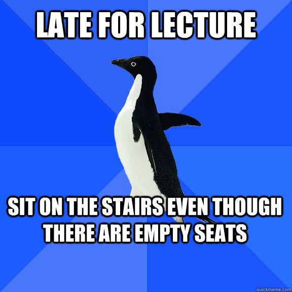 Late for lecture sit on the stairs even though there are empty seats  Socially Awkward Penguin