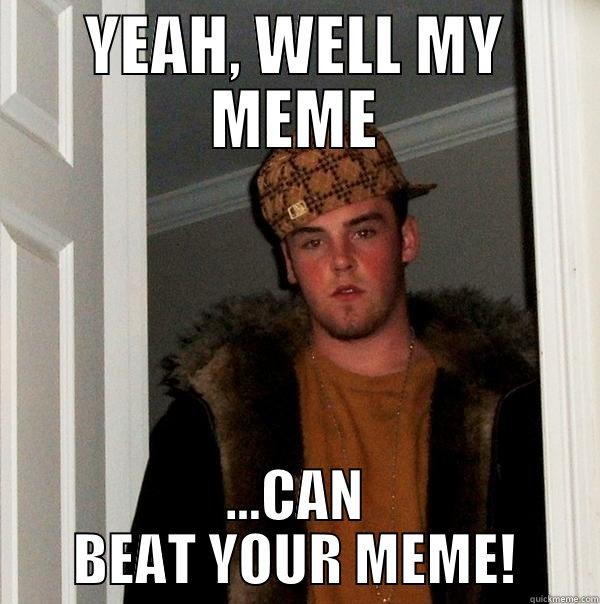 Douchebag Steve says.. - YEAH, WELL MY MEME ...CAN BEAT YOUR MEME! Scumbag Steve