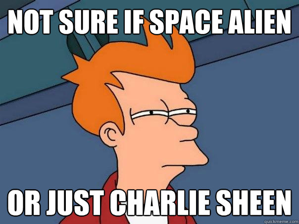 Not sure if space alien or just charlie sheen  Futurama Fry