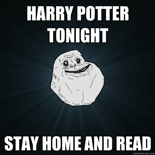 Harry potter tonight stay home and read  Forever Alone