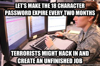 let's make the 18 character password expire every two months terrorists might hack in and create an unfinished job - let's make the 18 character password expire every two months terrorists might hack in and create an unfinished job  Misc