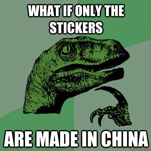 What if only the stickers are made in china  Philosoraptor