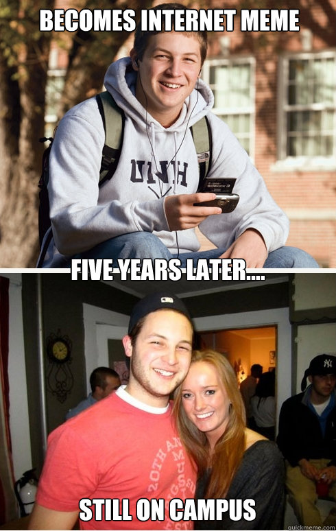 Becomes internet meme five years later.... still on campus  1 month later