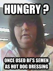 Hungry ? Once used bf's semen as hot dog dressing  TMI TAMMY
