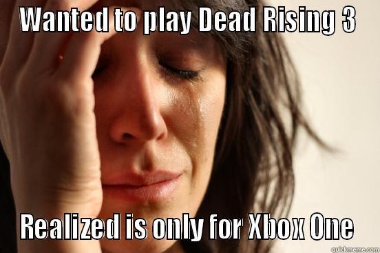 WANTED TO PLAY DEAD RISING 3 REALIZED IS ONLY FOR XBOX ONE First World Problems