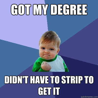 got my degree didn't have to strip to get it  Success Kid