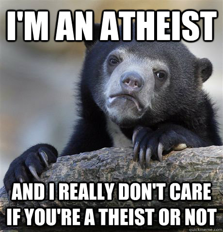 I'm an atheist And I really don't care if you're a theist or not  Confession Bear