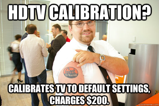 hdtv calibration? calibrates tv to default settings, charges $200. - hdtv calibration? calibrates tv to default settings, charges $200.  GeekSquad Gus