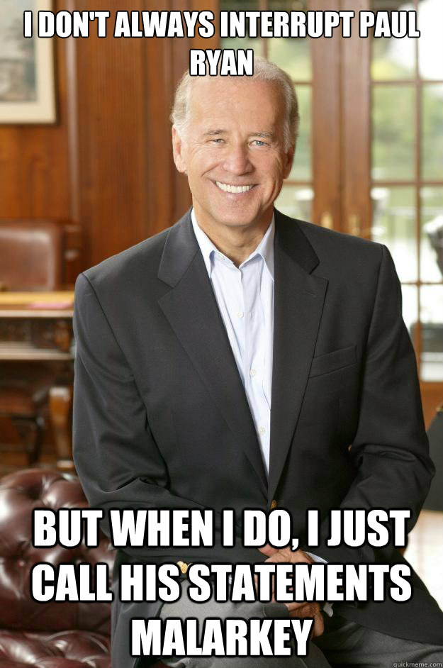 I don't always interrupt Paul Ryan But when I do, i just call his statements malarkey  Joe Biden