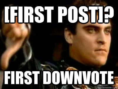 [first post]? First downvote  Downvoting Roman