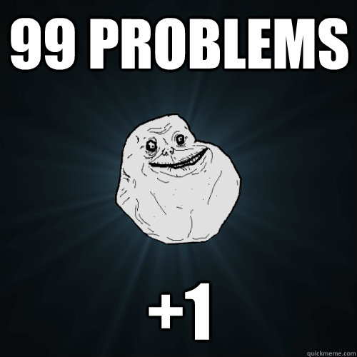 99 Problems +1  Forever Alone