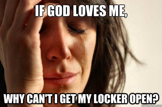 If God loves me, Why can't I get my locker open? - If God loves me, Why can't I get my locker open?  First World Problems