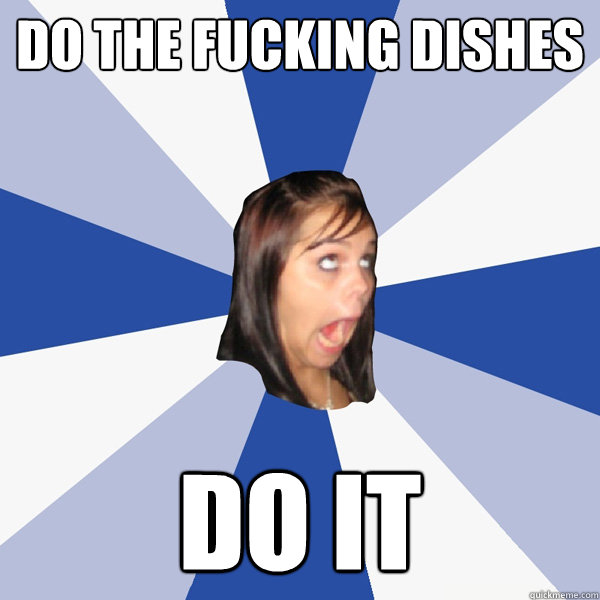 DO THE FUCKING DISHES DO IT  Annoying Facebook Girl