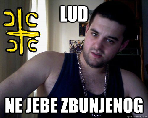 Lud ne jebe zbunjenog - Lud ne jebe zbunjenog  good serb guy