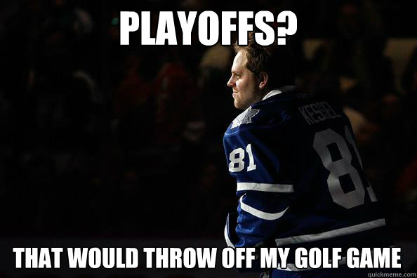 PLAYOFFS? THAT WOULD THROW OFF MY GOLF GAME  Phil Kessel